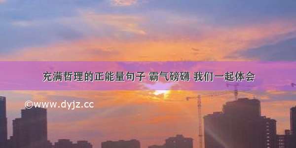 充满哲理的正能量句子 霸气磅礴 我们一起体会