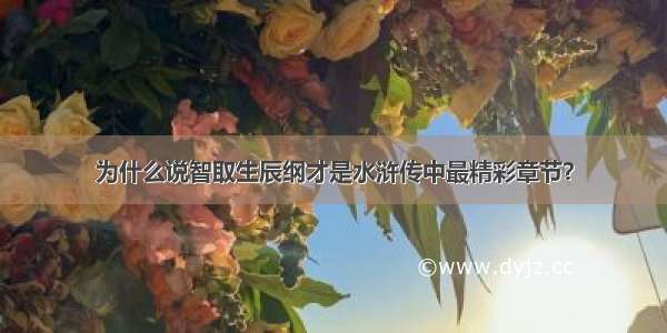 为什么说智取生辰纲才是水浒传中最精彩章节？