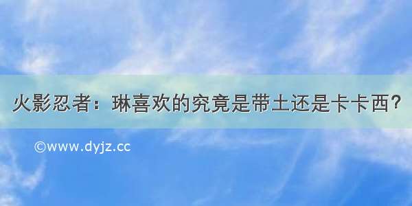 火影忍者：琳喜欢的究竟是带土还是卡卡西？