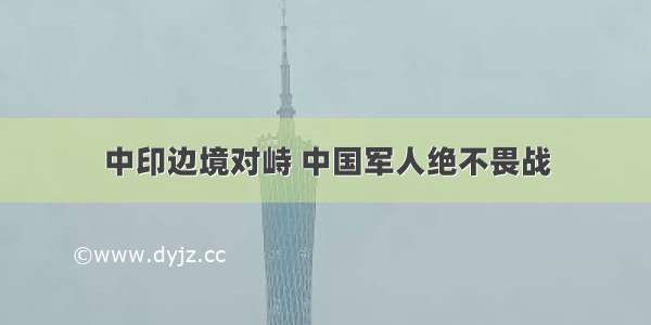 中印边境对峙 中国军人绝不畏战