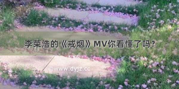 李荣浩的《戒烟》MV你看懂了吗？