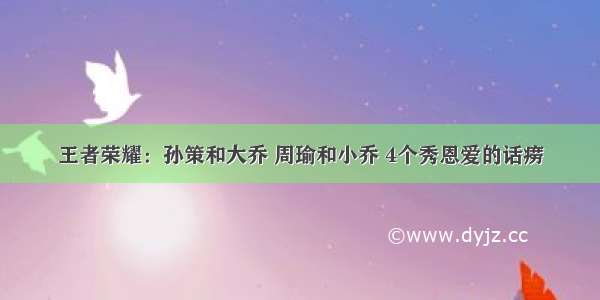 王者荣耀：孙策和大乔 周瑜和小乔 4个秀恩爱的话痨