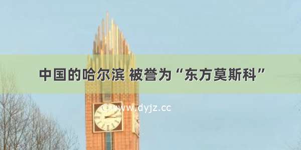 中国的哈尔滨 被誉为“东方莫斯科”