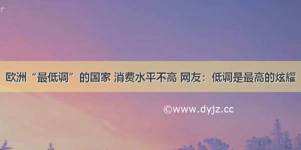 欧洲“最低调”的国家 消费水平不高 网友：低调是最高的炫耀