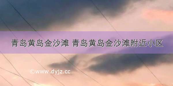 青岛黄岛金沙滩 青岛黄岛金沙滩附近小区