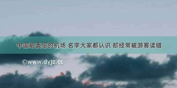 中国最委屈的机场 名字大家都认识 却经常被游客读错