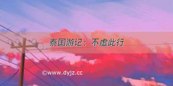 泰国游记：不虚此行