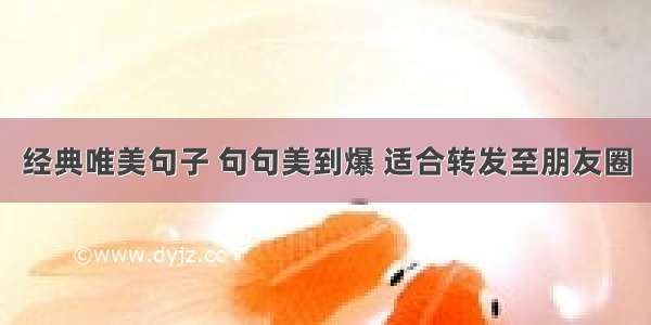 经典唯美句子 句句美到爆 适合转发至朋友圈