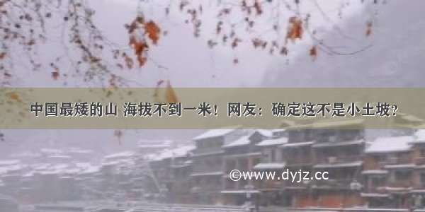 中国最矮的山 海拔不到一米！网友：确定这不是小土坡？
