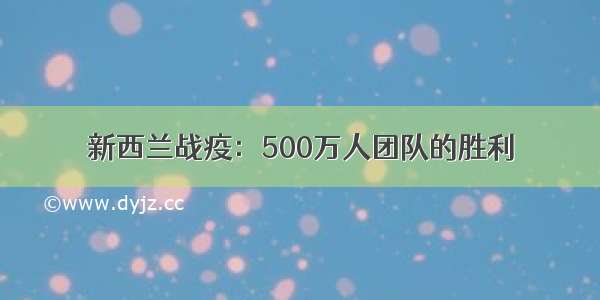 新西兰战疫：500万人团队的胜利