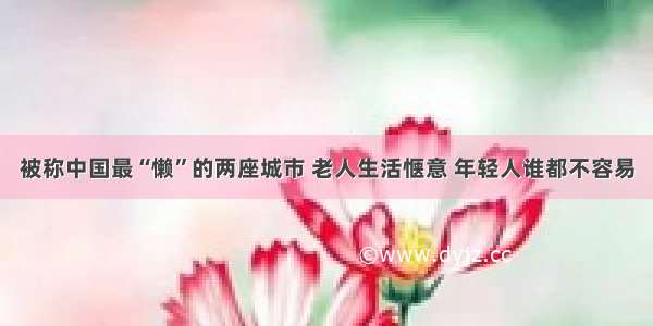 被称中国最“懒”的两座城市 老人生活惬意 年轻人谁都不容易