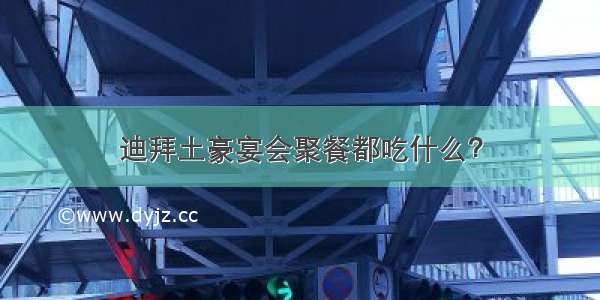 迪拜土豪宴会聚餐都吃什么？