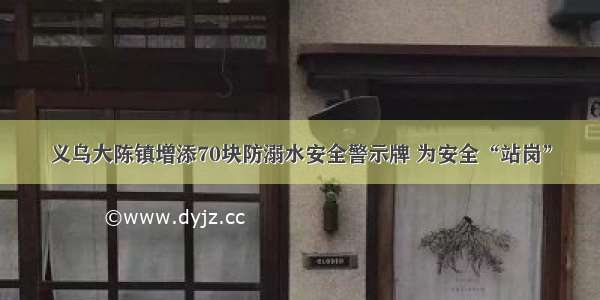 义乌大陈镇增添70块防溺水安全警示牌 为安全“站岗”