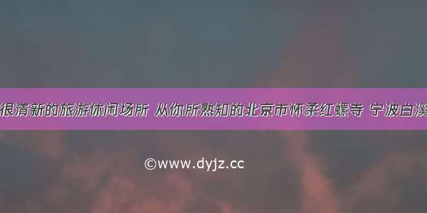 盘点空气很清新的旅游休闲场所 从你所熟知的北京市怀柔红螺寺 宁波白溪水库谈起