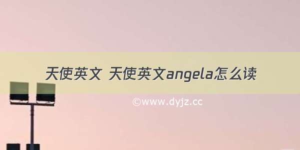 天使英文 天使英文angela怎么读