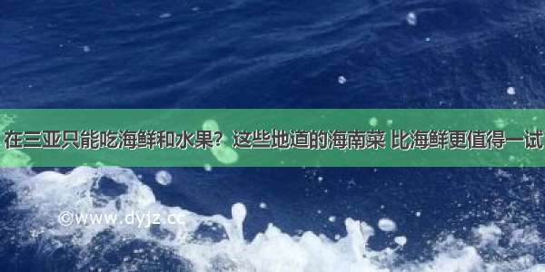 在三亚只能吃海鲜和水果？这些地道的海南菜 比海鲜更值得一试