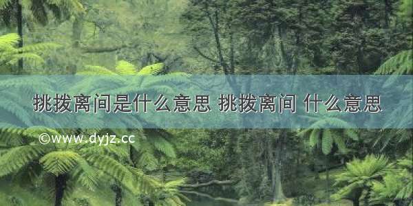 挑拨离间是什么意思 挑拨离间 什么意思