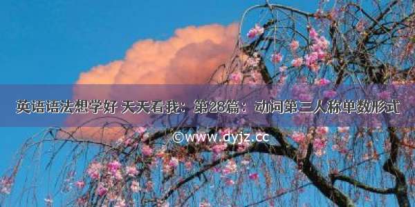 英语语法想学好 天天看我：第28篇：动词第三人称单数形式