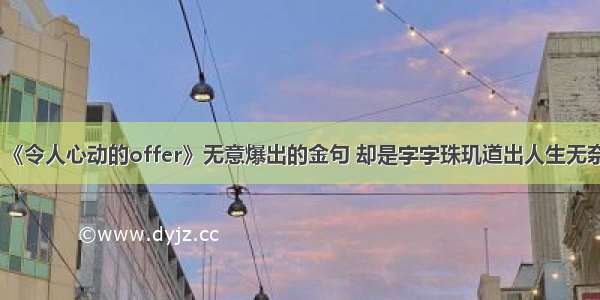 《令人心动的offer》无意爆出的金句 却是字字珠玑道出人生无奈