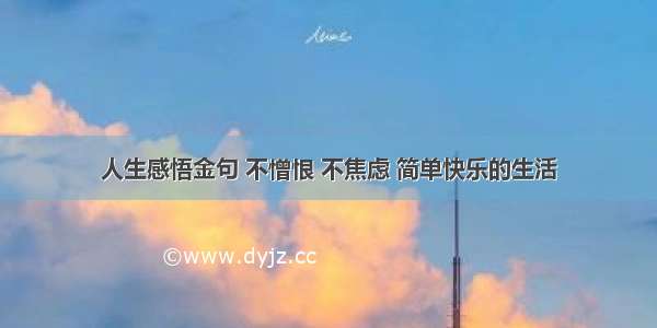 人生感悟金句 不憎恨 不焦虑 简单快乐的生活