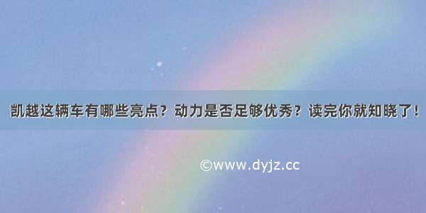 凯越这辆车有哪些亮点？动力是否足够优秀？读完你就知晓了！