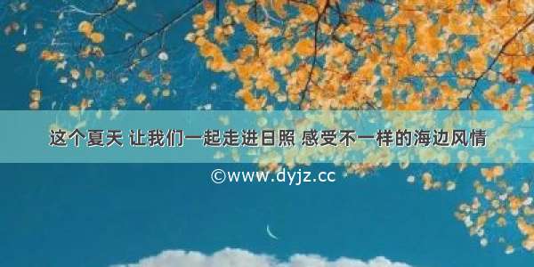 这个夏天 让我们一起走进日照 感受不一样的海边风情