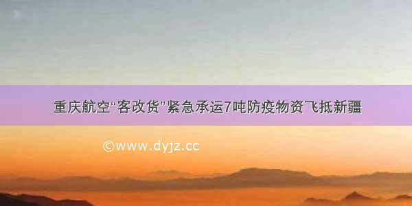 重庆航空“客改货”紧急承运7吨防疫物资飞抵新疆