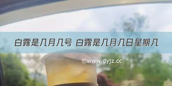 白露是几月几号 白露是几月几日星期几