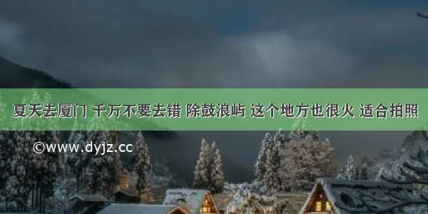 夏天去厦门 千万不要去错 除鼓浪屿 这个地方也很火 适合拍照