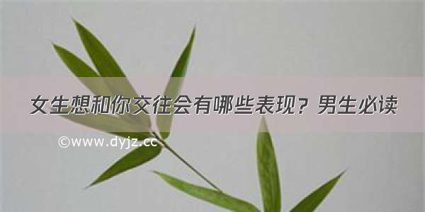 女生想和你交往会有哪些表现？男生必读