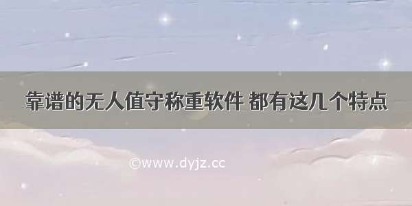 靠谱的无人值守称重软件 都有这几个特点