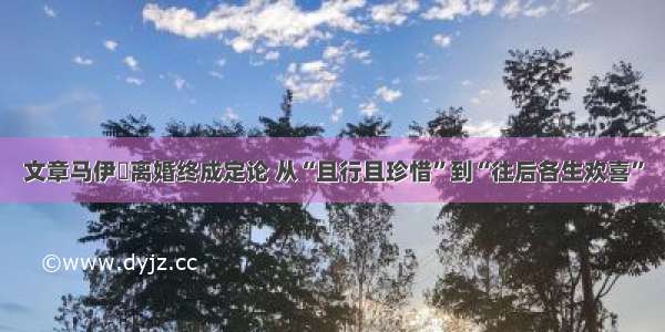 文章马伊琍离婚终成定论 从“且行且珍惜”到“往后各生欢喜”