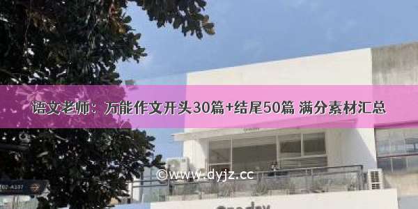 语文老师：万能作文开头30篇+结尾50篇 满分素材汇总