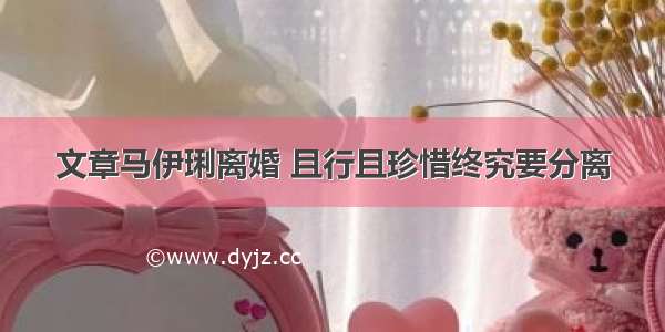 文章马伊琍离婚 且行且珍惜终究要分离