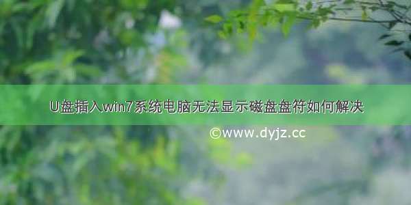 U盘插入win7系统电脑无法显示磁盘盘符如何解决