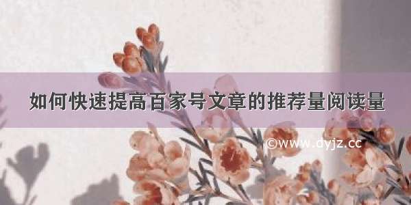 如何快速提高百家号文章的推荐量阅读量