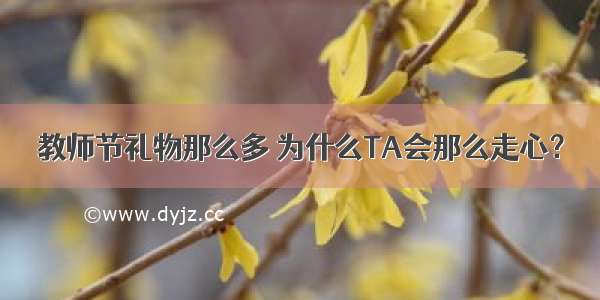 教师节礼物那么多 为什么TA会那么走心？