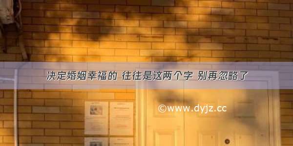 决定婚姻幸福的 往往是这两个字 别再忽略了