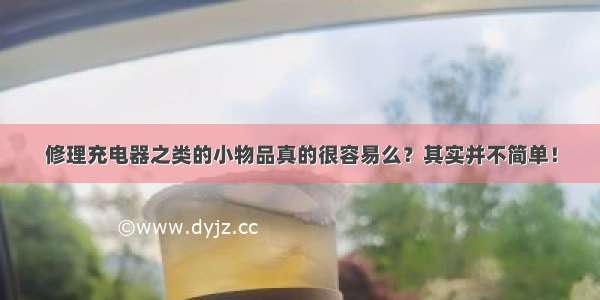 修理充电器之类的小物品真的很容易么？其实并不简单！