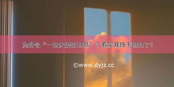 为什么“一日夫妻百日恩”？看完我终于明白了！