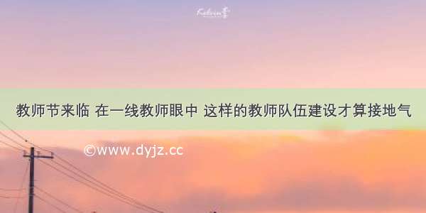 教师节来临 在一线教师眼中 这样的教师队伍建设才算接地气