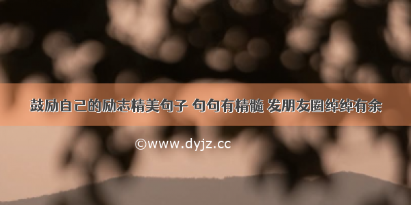 鼓励自己的励志精美句子 句句有精髓 发朋友圈绰绰有余