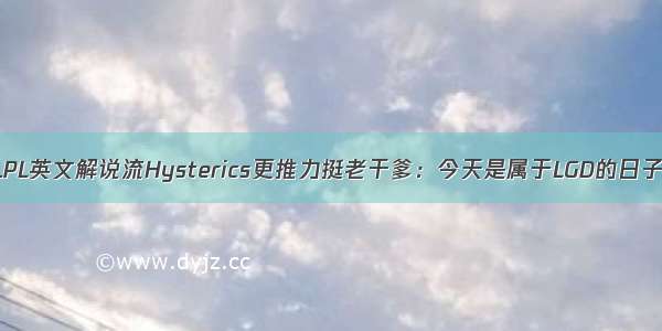 LPL英文解说流Hysterics更推力挺老干爹：今天是属于LGD的日子