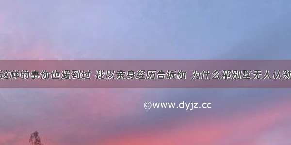 这样的事你也遇到过 我以亲身经历告诉你 为什么那别墅无人认领