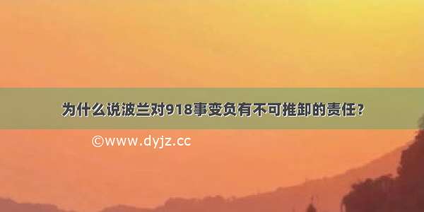 为什么说波兰对918事变负有不可推卸的责任？