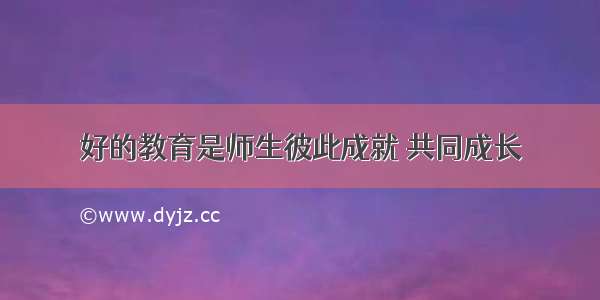 好的教育是师生彼此成就 共同成长