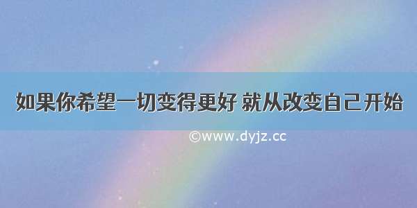 如果你希望一切变得更好 就从改变自己开始