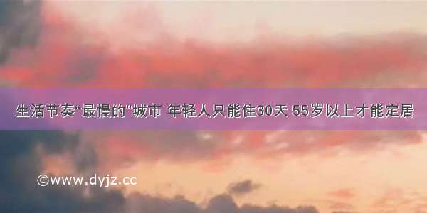 生活节奏“最慢的”城市 年轻人只能住30天 55岁以上才能定居