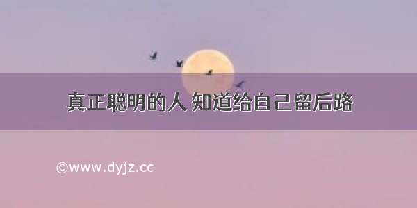 真正聪明的人 知道给自己留后路