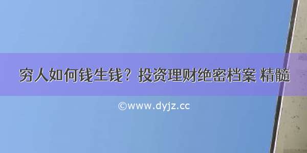 穷人如何钱生钱？投资理财绝密档案 精髓